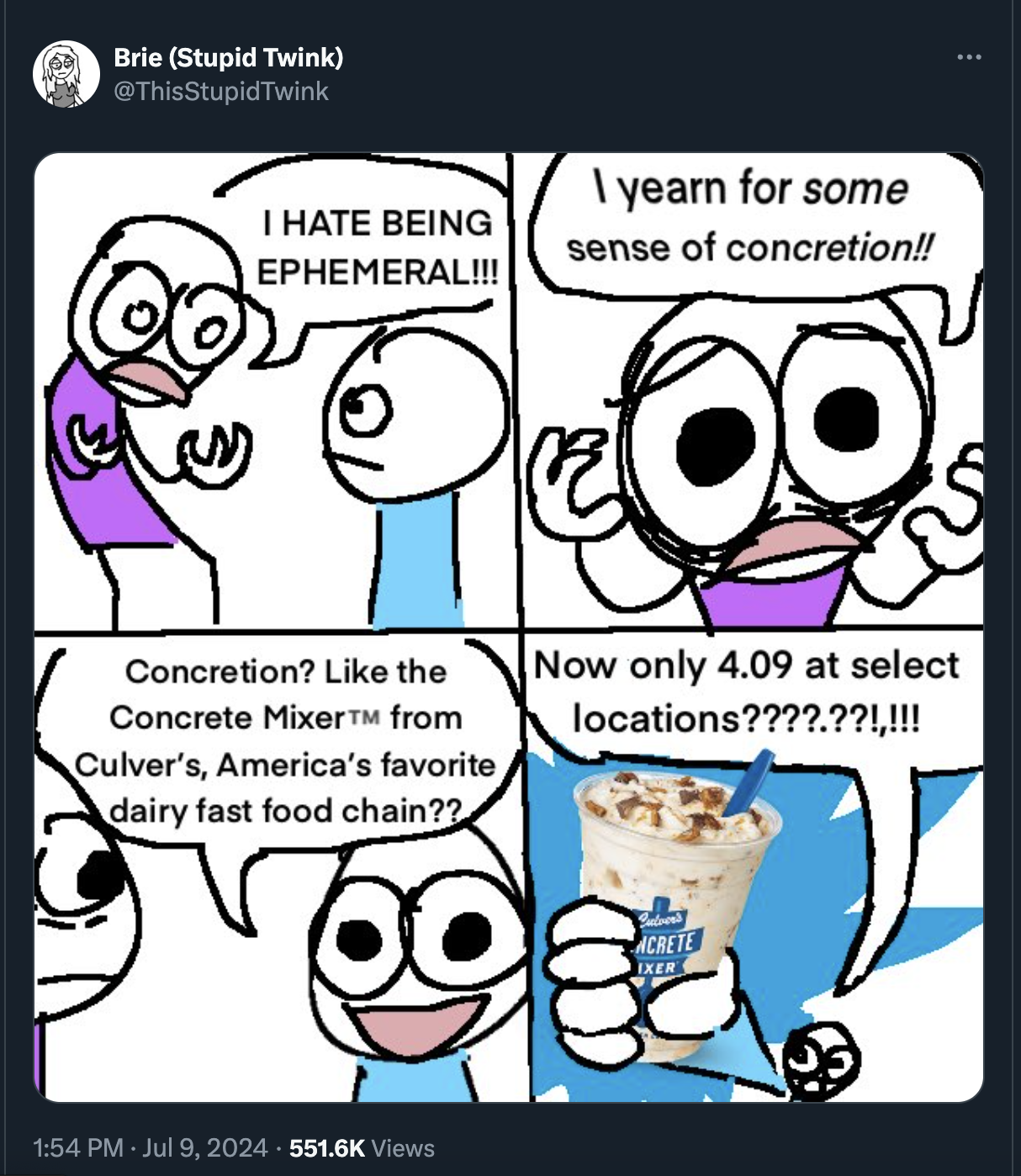 cartoon - Brie Stupid Twink Twink I Hate Being Ephemeral!!!| I yearn for some sense of concretion!! Concretion? the Concrete Mixer from Culver's, America's favorite dairy fast food chain?? Now only 4.09 at select locations????.??!,!!! Views Acrete Ixer